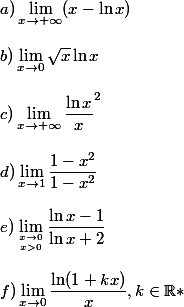 a)\lim_{x\to +\infty}(x-\ln x) \\  \\ b)\lim_{x\to 0}\sqrt{x}\ln x \\  \\ c)\lim_{x\to +\infty}\dfrac{\ln x}x^2} \\  \\ d)\lim_{x\to 1}\dfrac{1-x^2}{1-x^2} \\  \\ e)\lim_{x\to 0\atop x>0}\dfrac{\ln x-1}{\ln x+2} \\  \\ f)\lim_{x\to 0}\dfrac{\ln(1+kx)}{x} , k\in \mathbb{R*}